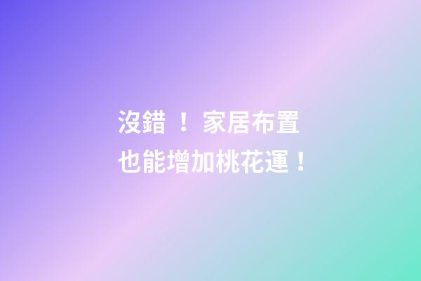 沒錯！家居布置也能增加桃花運！